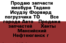 Продаю запчасти ямобура Тадано, Исудзу Форвард, погрузчика ТО-30 - Все города Авто » Продажа запчастей   . Ханты-Мансийский,Нефтеюганск г.